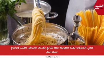 طهي المكرونة بهذه الطريقة خطأ شائع يهددك بأمراض القلب وارتفاع سكر الدم